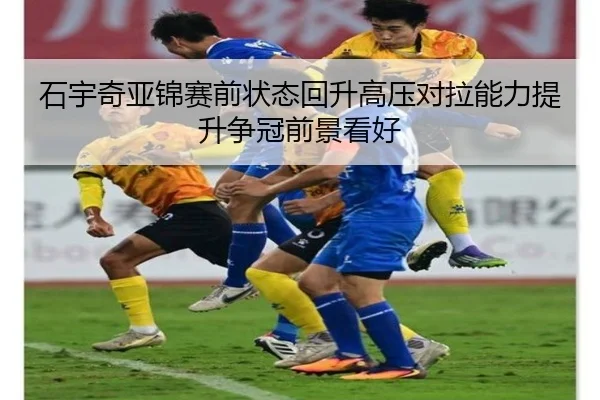 石宇奇亚锦赛前状态回升高压对拉能力提升争冠前景看好